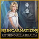 Reincarnations: Ritorno alla realt&agrave;